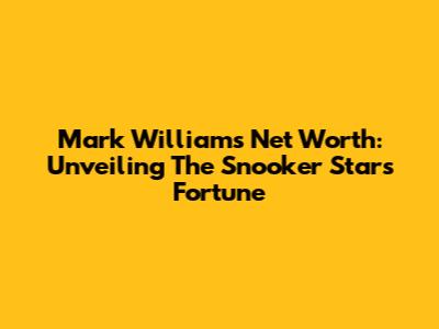 Mark Williams' Net Worth: Unveiling The Snooker Star's Fortune