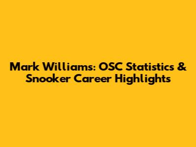 Mark Williams: OSC Statistics & Snooker Career Highlights