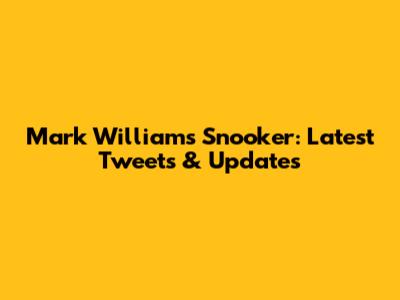 Mark Williams Snooker: Latest Tweets & Updates