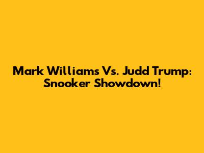 Mark Williams Vs. Judd Trump: Snooker Showdown!