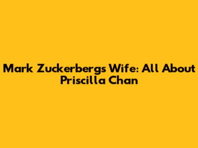 Mark Zuckerberg's Wife: All About Priscilla Chan