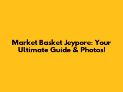 Market Basket Jeypore: Your Ultimate Guide & Photos!