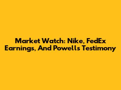 Market Watch: Nike, FedEx Earnings, And Powell's Testimony