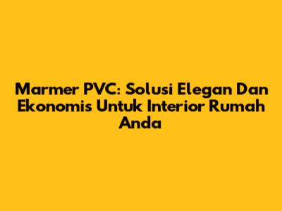 Marmer PVC: Solusi Elegan Dan Ekonomis Untuk Interior Rumah Anda