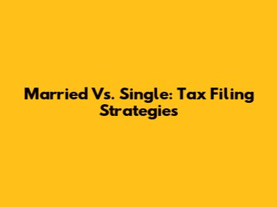 Married Vs. Single: Tax Filing Strategies