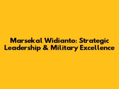 Marsekal Widianto: Strategic Leadership & Military Excellence