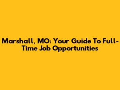 Marshall, MO: Your Guide To Full-Time Job Opportunities