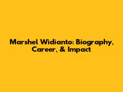 Marshel Widianto: Biography, Career, & Impact