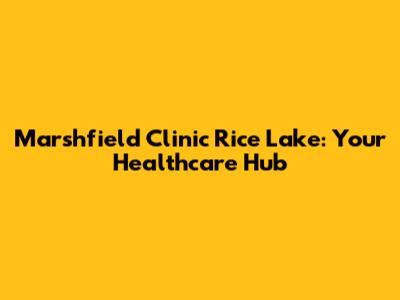 Marshfield Clinic Rice Lake: Your Healthcare Hub