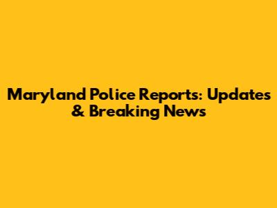 Maryland Police Reports: Updates & Breaking News
