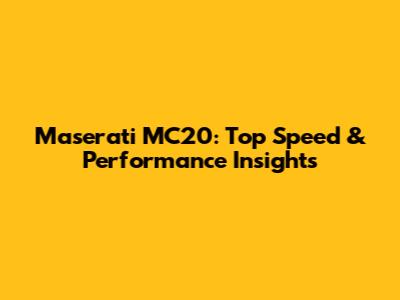 Maserati MC20: Top Speed & Performance Insights