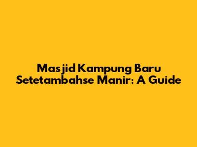 Masjid Kampung Baru Setetambahse Manir: A Guide