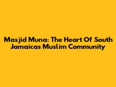 Masjid Muna: The Heart Of South Jamaica's Muslim Community