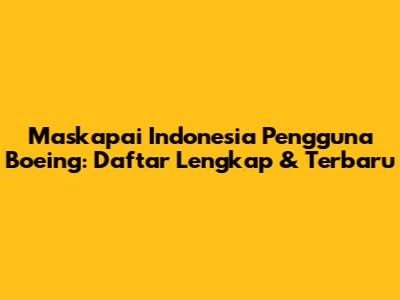 Maskapai Indonesia Pengguna Boeing: Daftar Lengkap & Terbaru
