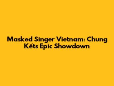 Masked Singer Vietnam: Chung Kết's Epic Showdown