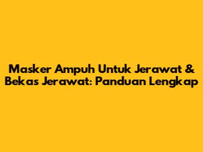 Masker Ampuh Untuk Jerawat & Bekas Jerawat: Panduan Lengkap