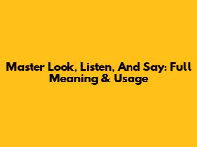 Master 'Look, Listen, And Say': Full Meaning & Usage
