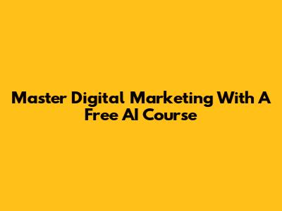 Master Digital Marketing With A Free AI Course