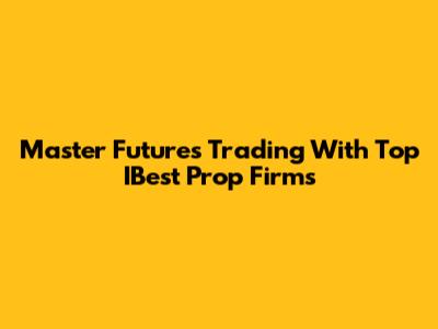 Master Futures Trading With Top IBest Prop Firms