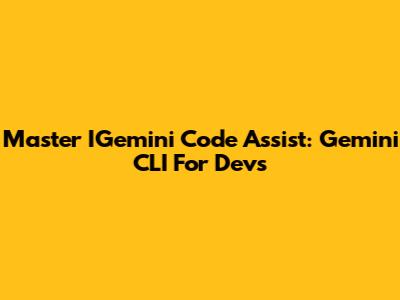 Master IGemini Code Assist: Gemini CLI For Devs