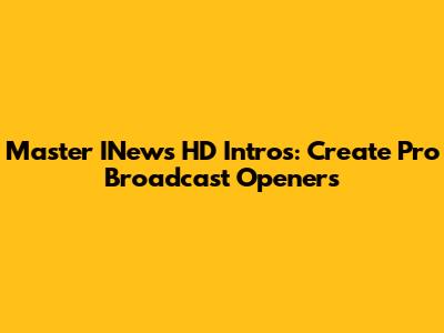Master INews HD Intros: Create Pro Broadcast Openers