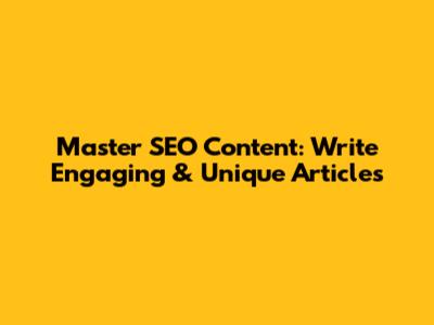 Master SEO Content: Write Engaging & Unique Articles