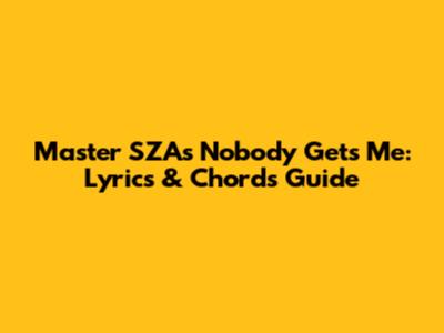 Master SZA's 'Nobody Gets Me': Lyrics & Chords Guide