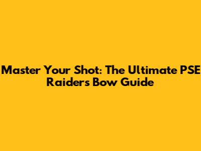 Master Your Shot: The Ultimate PSE Raiders Bow Guide