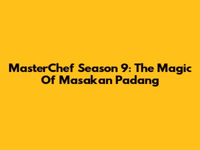 MasterChef Season 9: The Magic Of Masakan Padang