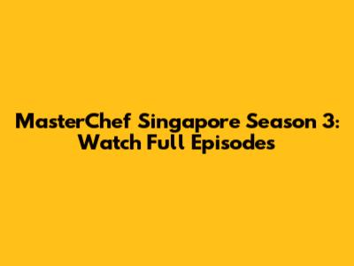 MasterChef Singapore Season 3: Watch Full Episodes