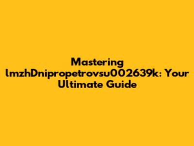 Mastering "lmzhDnipropetrovsu002639k": Your Ultimate Guide