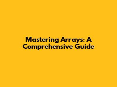 Mastering Arrays: A Comprehensive Guide