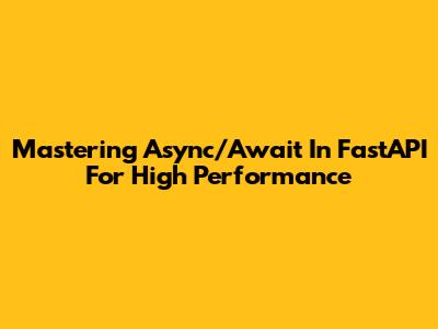 Mastering Async/Await In FastAPI For High Performance