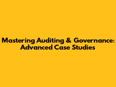 Mastering Auditing & Governance: Advanced Case Studies