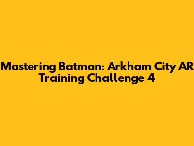 Mastering Batman: Arkham City AR Training Challenge 4