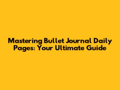 Mastering Bullet Journal Daily Pages: Your Ultimate Guide