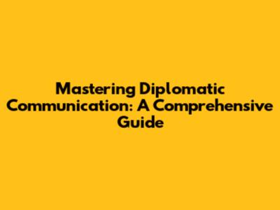 Mastering Diplomatic Communication: A Comprehensive Guide