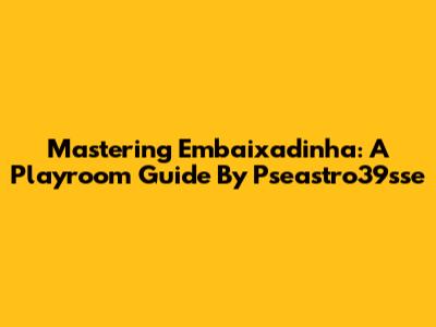 Mastering Embaixadinha: A Playroom Guide By Pseastro39sse