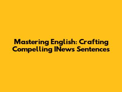 Mastering English: Crafting Compelling INews Sentences