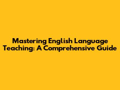 Mastering English Language Teaching: A Comprehensive Guide
