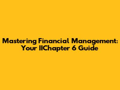 Mastering Financial Management: Your IIChapter 6 Guide