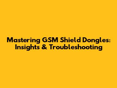 Mastering GSM Shield Dongles: Insights & Troubleshooting