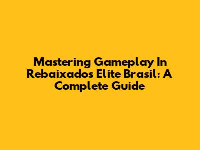 Mastering Gameplay In Rebaixados Elite Brasil: A Complete Guide