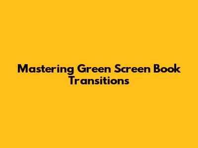 Mastering Green Screen Book Transitions