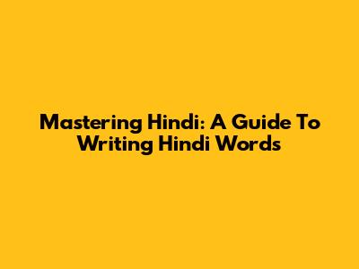 Mastering Hindi: A Guide To Writing Hindi Words