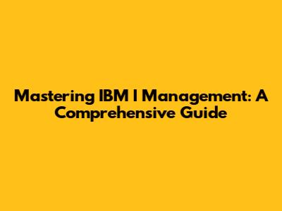 Mastering IBM I Management: A Comprehensive Guide