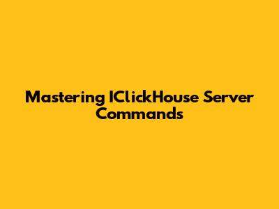 Mastering IClickHouse Server Commands