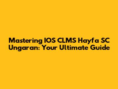 Mastering IOS CLMS Hayfa SC Ungaran: Your Ultimate Guide