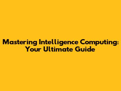 Mastering Intelligence Computing: Your Ultimate Guide