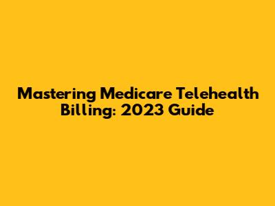 Mastering Medicare Telehealth Billing: 2023 Guide